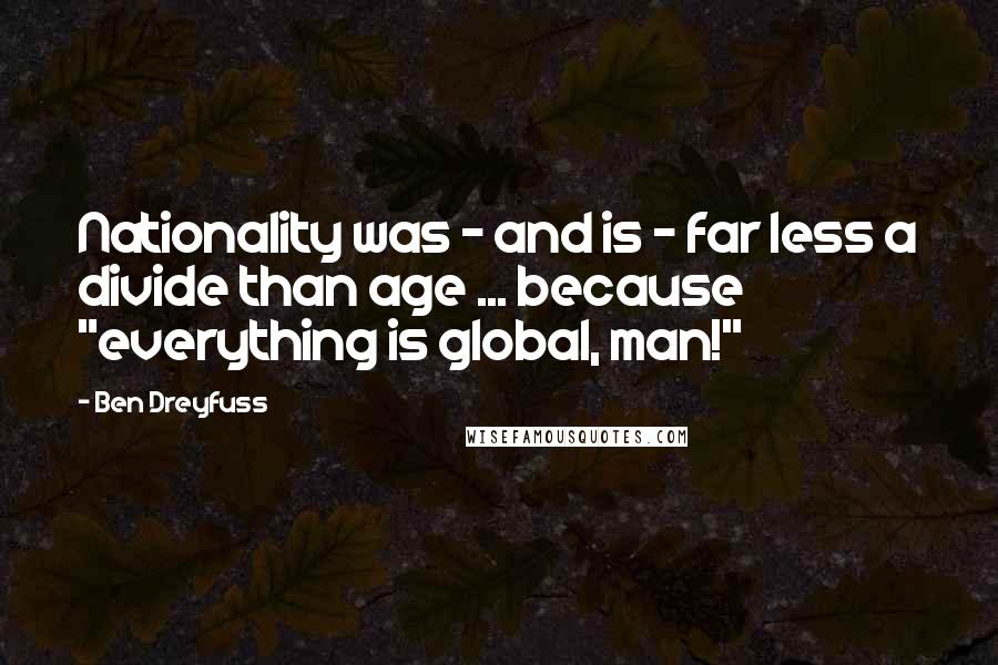 Ben Dreyfuss Quotes: Nationality was - and is - far less a divide than age ... because "everything is global, man!"