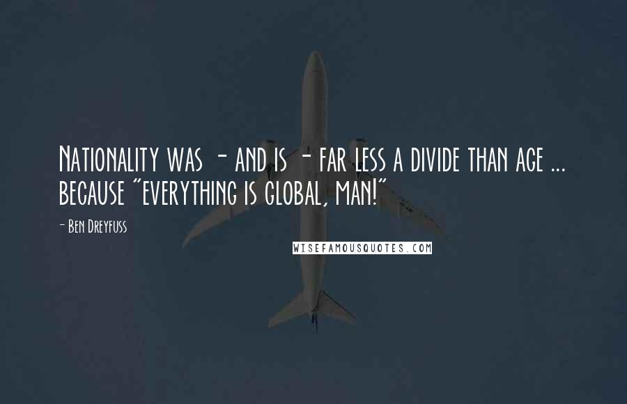 Ben Dreyfuss Quotes: Nationality was - and is - far less a divide than age ... because "everything is global, man!"