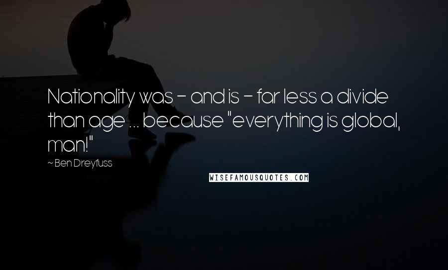 Ben Dreyfuss Quotes: Nationality was - and is - far less a divide than age ... because "everything is global, man!"