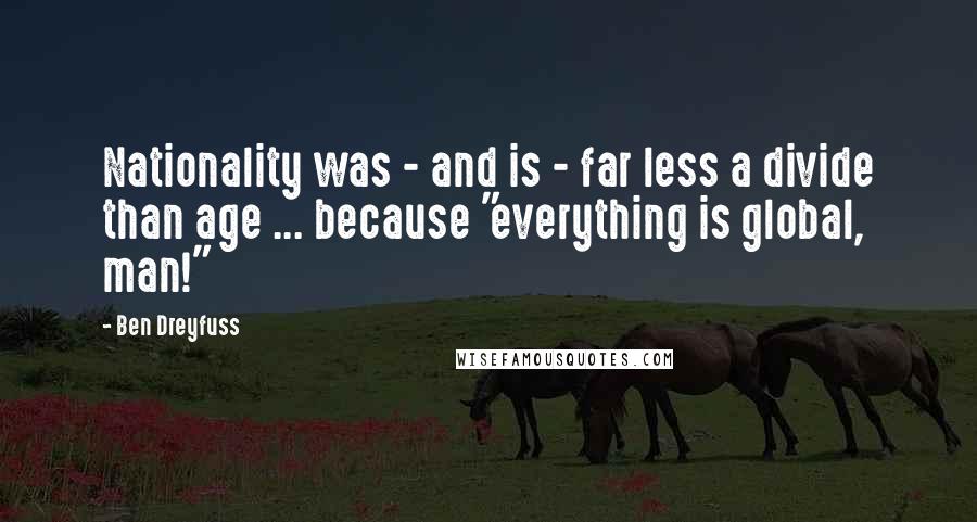 Ben Dreyfuss Quotes: Nationality was - and is - far less a divide than age ... because "everything is global, man!"