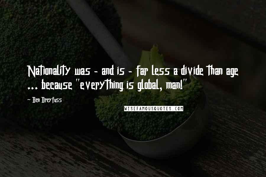 Ben Dreyfuss Quotes: Nationality was - and is - far less a divide than age ... because "everything is global, man!"