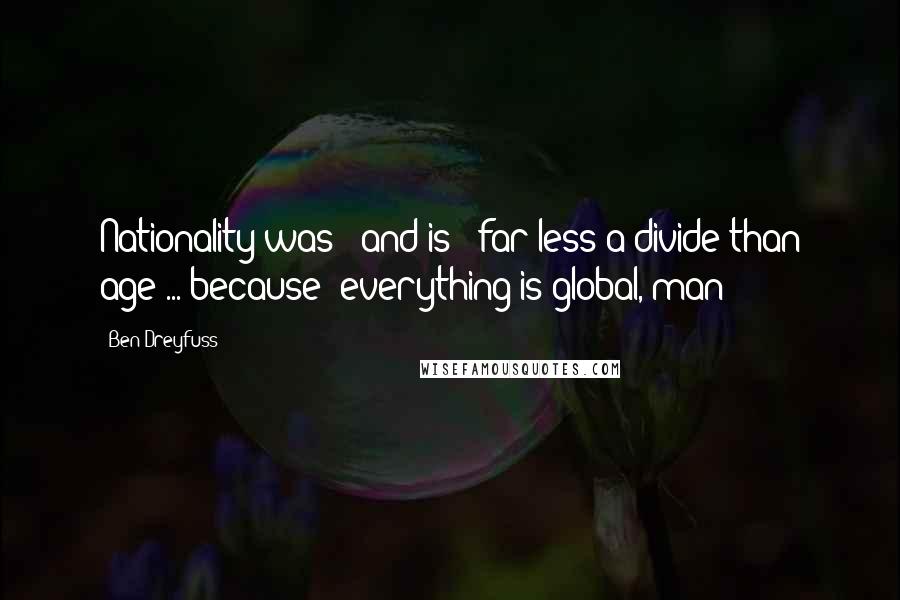 Ben Dreyfuss Quotes: Nationality was - and is - far less a divide than age ... because "everything is global, man!"