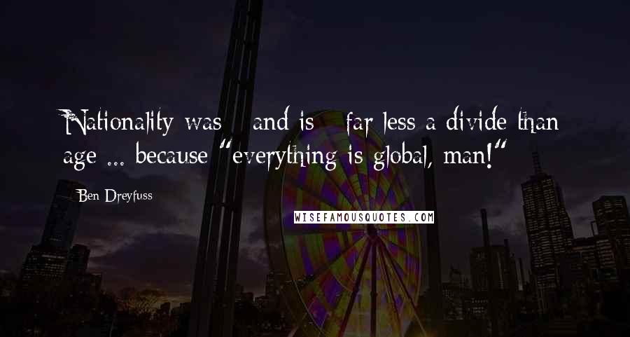 Ben Dreyfuss Quotes: Nationality was - and is - far less a divide than age ... because "everything is global, man!"