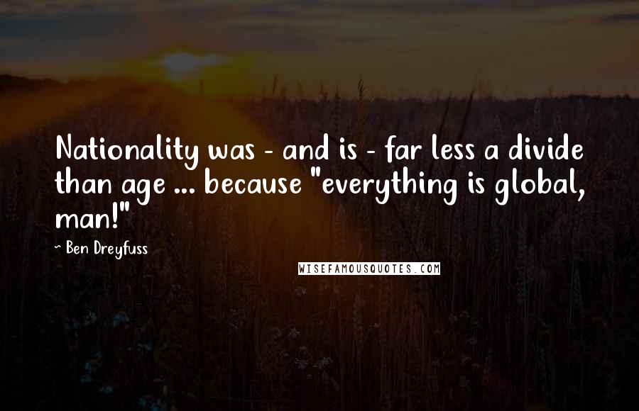 Ben Dreyfuss Quotes: Nationality was - and is - far less a divide than age ... because "everything is global, man!"