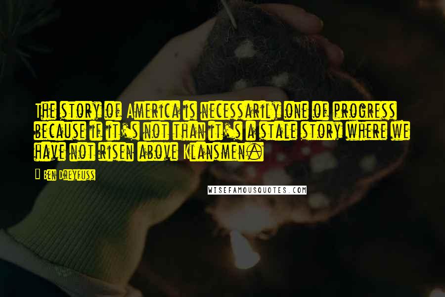 Ben Dreyfuss Quotes: The story of America is necessarily one of progress because if it's not than it's a stale story where we have not risen above Klansmen.