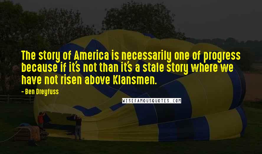 Ben Dreyfuss Quotes: The story of America is necessarily one of progress because if it's not than it's a stale story where we have not risen above Klansmen.