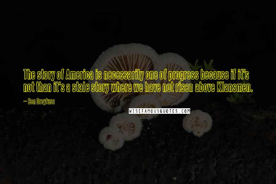 Ben Dreyfuss Quotes: The story of America is necessarily one of progress because if it's not than it's a stale story where we have not risen above Klansmen.