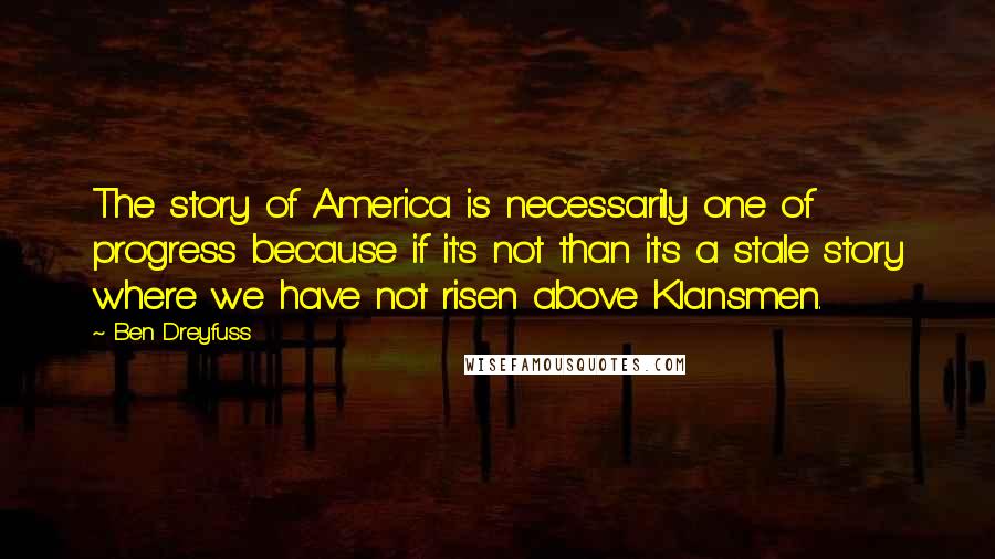 Ben Dreyfuss Quotes: The story of America is necessarily one of progress because if it's not than it's a stale story where we have not risen above Klansmen.