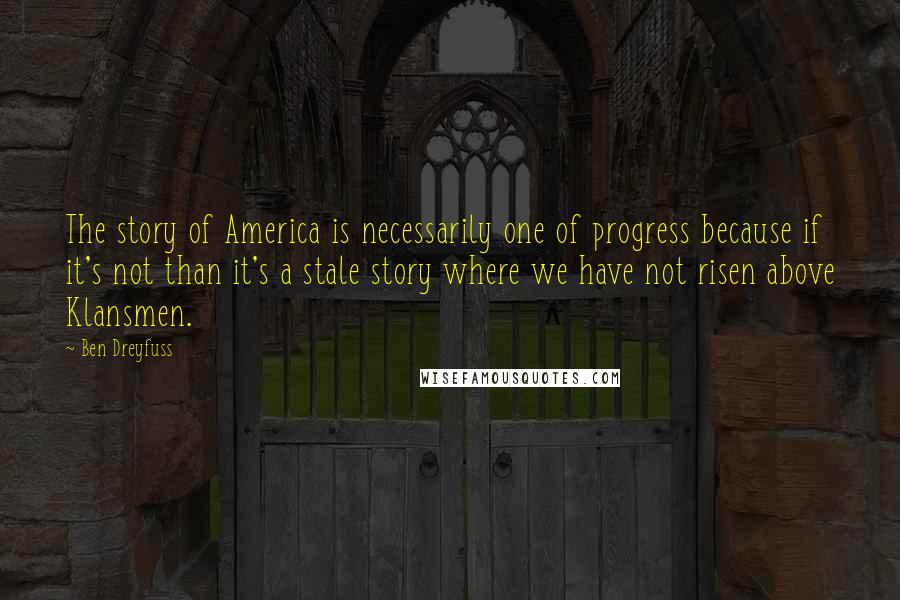 Ben Dreyfuss Quotes: The story of America is necessarily one of progress because if it's not than it's a stale story where we have not risen above Klansmen.