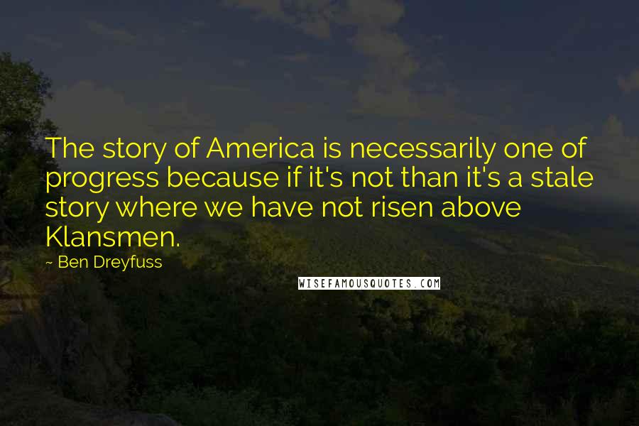 Ben Dreyfuss Quotes: The story of America is necessarily one of progress because if it's not than it's a stale story where we have not risen above Klansmen.