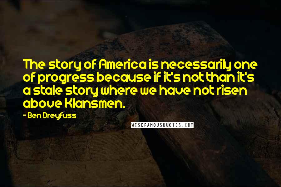 Ben Dreyfuss Quotes: The story of America is necessarily one of progress because if it's not than it's a stale story where we have not risen above Klansmen.