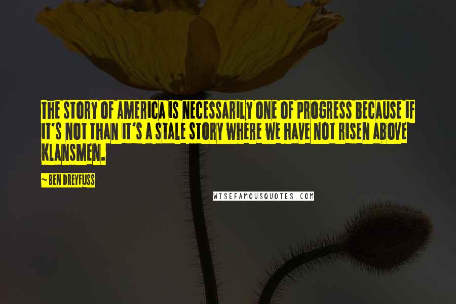 Ben Dreyfuss Quotes: The story of America is necessarily one of progress because if it's not than it's a stale story where we have not risen above Klansmen.