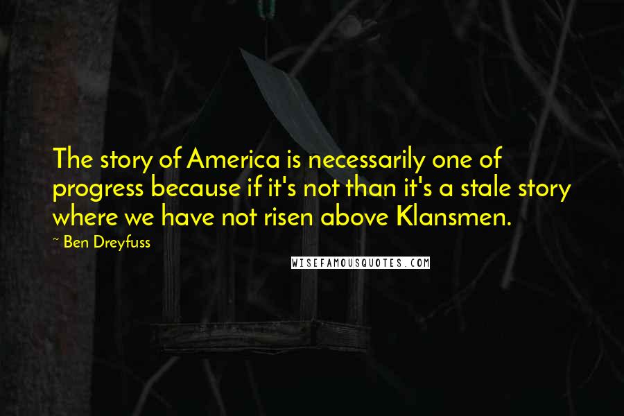 Ben Dreyfuss Quotes: The story of America is necessarily one of progress because if it's not than it's a stale story where we have not risen above Klansmen.