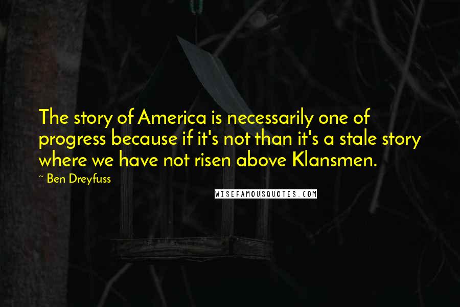 Ben Dreyfuss Quotes: The story of America is necessarily one of progress because if it's not than it's a stale story where we have not risen above Klansmen.