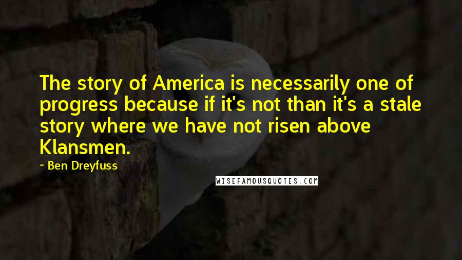 Ben Dreyfuss Quotes: The story of America is necessarily one of progress because if it's not than it's a stale story where we have not risen above Klansmen.