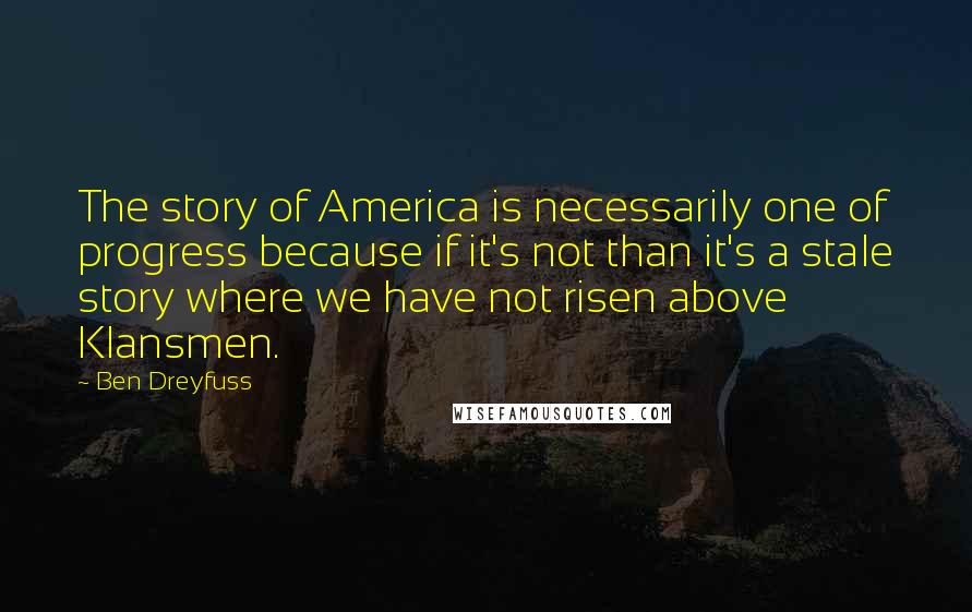 Ben Dreyfuss Quotes: The story of America is necessarily one of progress because if it's not than it's a stale story where we have not risen above Klansmen.