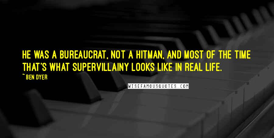 Ben Dyer Quotes: He was a bureaucrat, not a hitman, and most of the time that's what supervillainy looks like in real life.