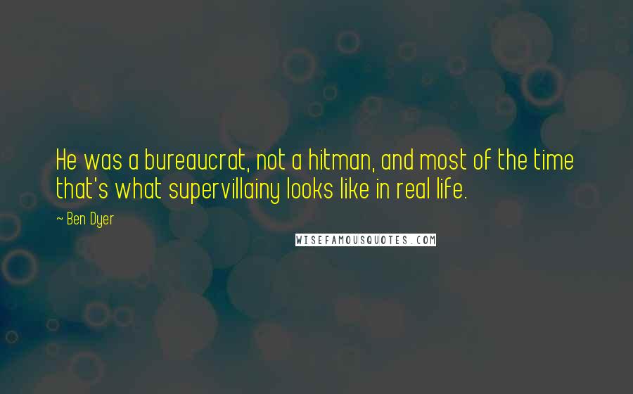 Ben Dyer Quotes: He was a bureaucrat, not a hitman, and most of the time that's what supervillainy looks like in real life.