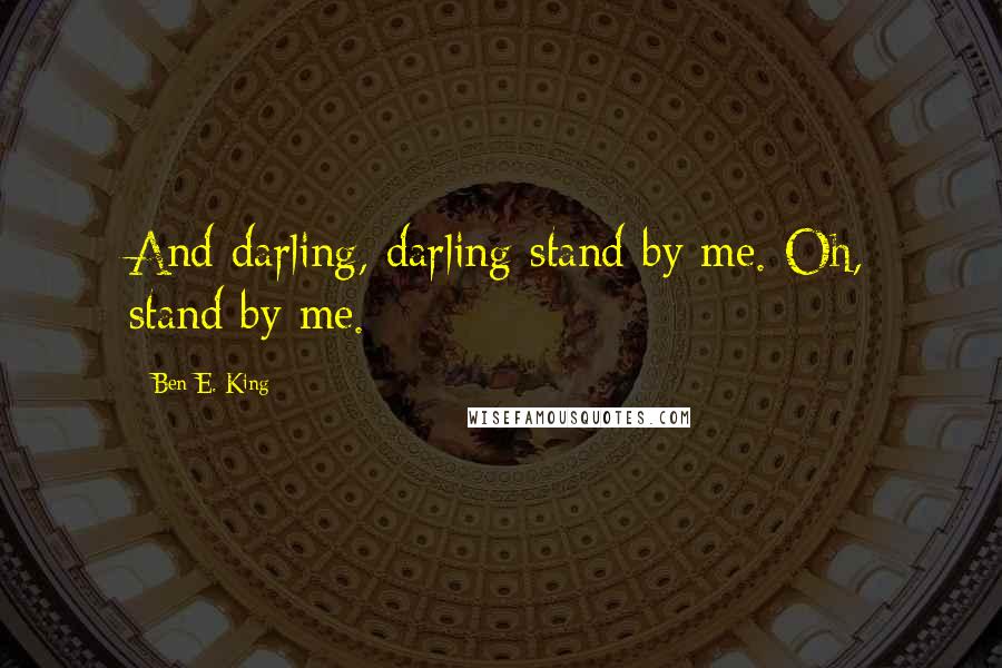 Ben E. King Quotes: And darling, darling stand by me. Oh, stand by me.