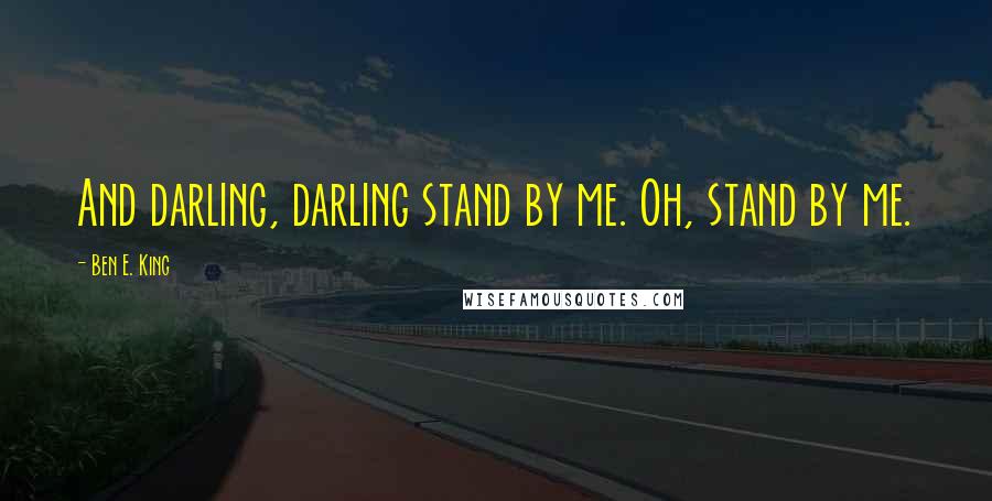 Ben E. King Quotes: And darling, darling stand by me. Oh, stand by me.