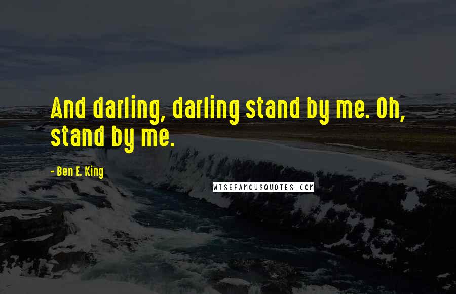 Ben E. King Quotes: And darling, darling stand by me. Oh, stand by me.