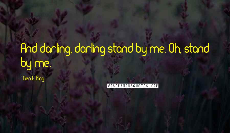 Ben E. King Quotes: And darling, darling stand by me. Oh, stand by me.