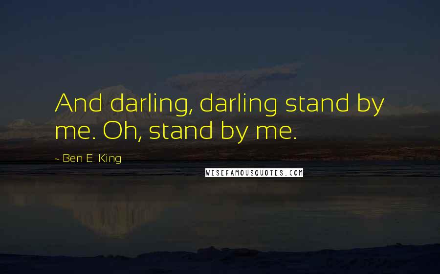 Ben E. King Quotes: And darling, darling stand by me. Oh, stand by me.