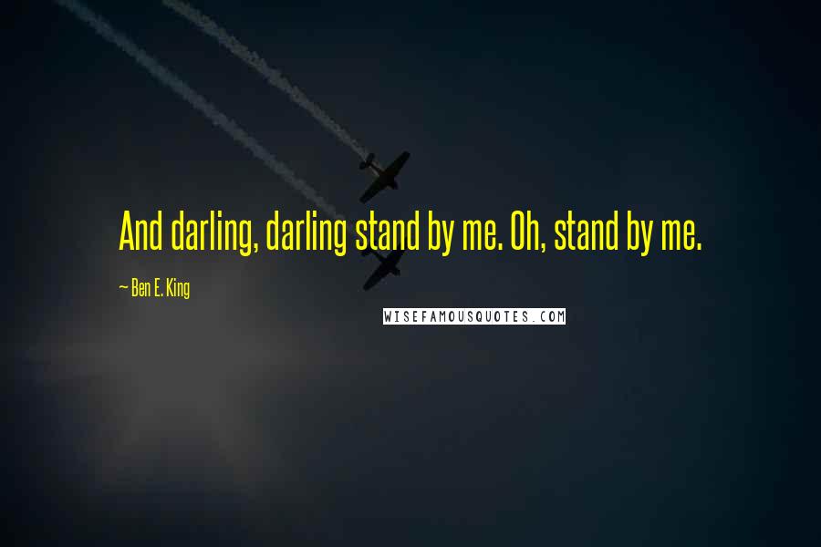 Ben E. King Quotes: And darling, darling stand by me. Oh, stand by me.