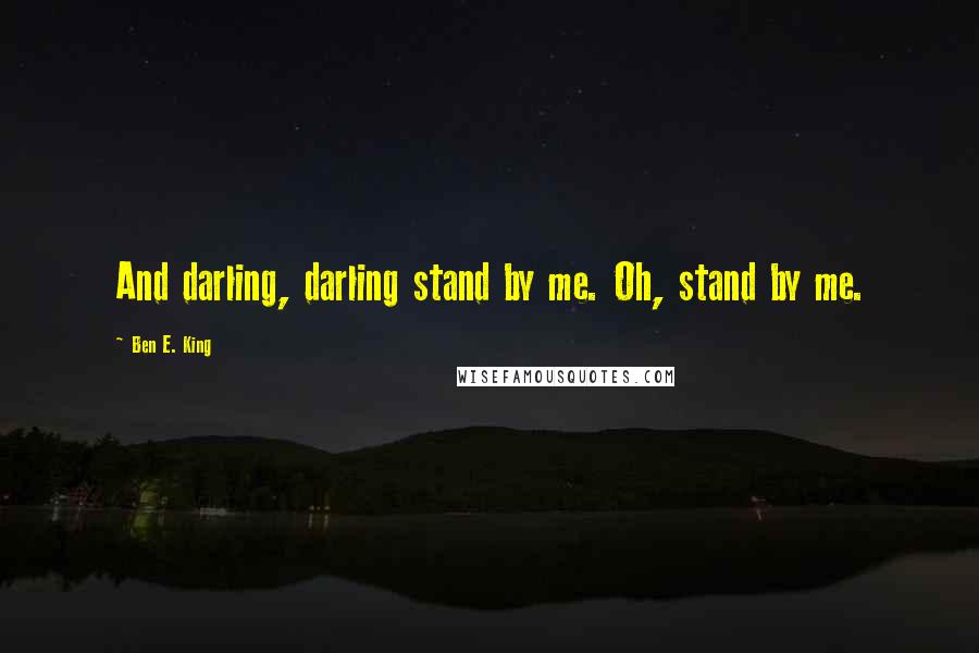 Ben E. King Quotes: And darling, darling stand by me. Oh, stand by me.