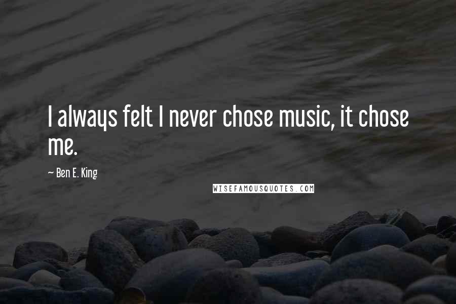 Ben E. King Quotes: I always felt I never chose music, it chose me.