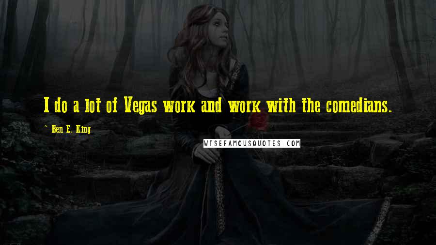 Ben E. King Quotes: I do a lot of Vegas work and work with the comedians.