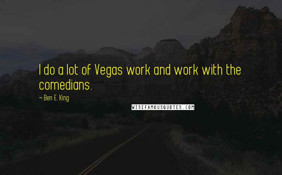 Ben E. King Quotes: I do a lot of Vegas work and work with the comedians.