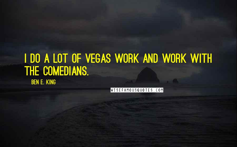 Ben E. King Quotes: I do a lot of Vegas work and work with the comedians.