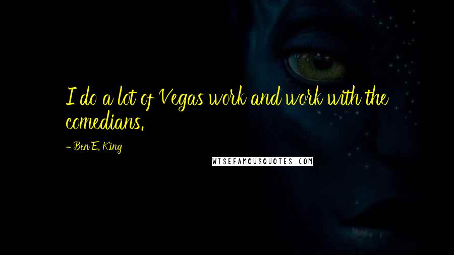 Ben E. King Quotes: I do a lot of Vegas work and work with the comedians.