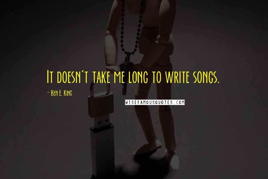 Ben E. King Quotes: It doesn't take me long to write songs.