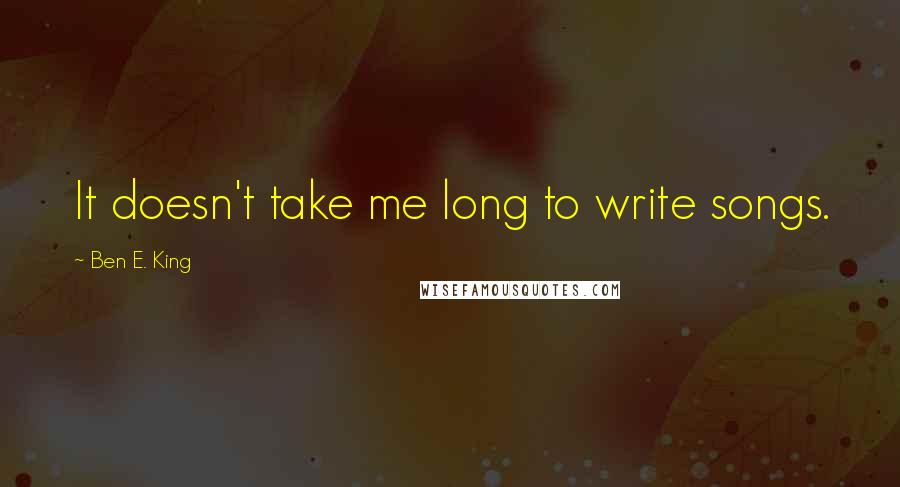 Ben E. King Quotes: It doesn't take me long to write songs.