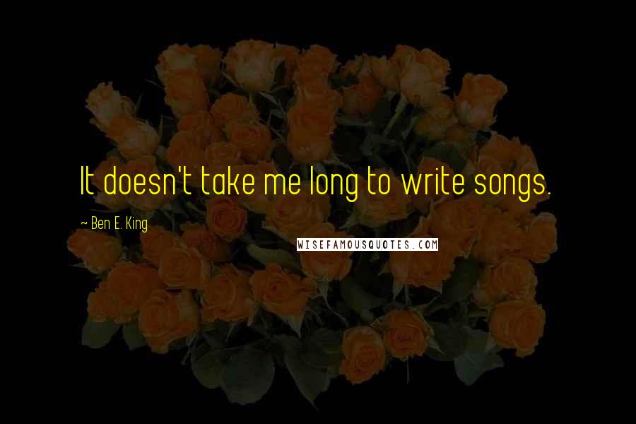 Ben E. King Quotes: It doesn't take me long to write songs.
