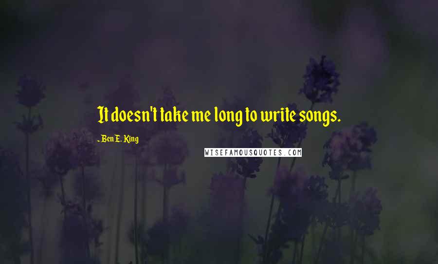 Ben E. King Quotes: It doesn't take me long to write songs.