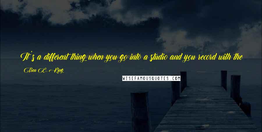 Ben E. King Quotes: It's a different thing when you go into a studio and you record with the intent of going somewhere and you're marketing yourself for that direction.