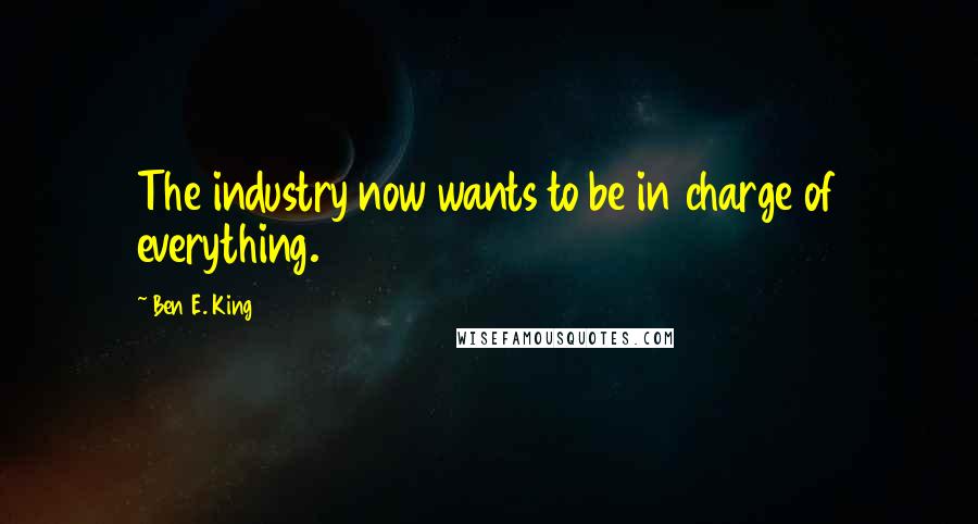 Ben E. King Quotes: The industry now wants to be in charge of everything.