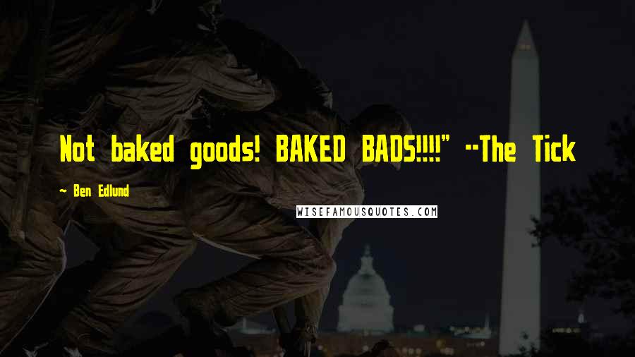 Ben Edlund Quotes: Not baked goods! BAKED BADS!!!!" --The Tick