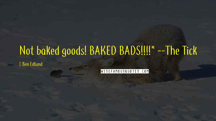 Ben Edlund Quotes: Not baked goods! BAKED BADS!!!!" --The Tick