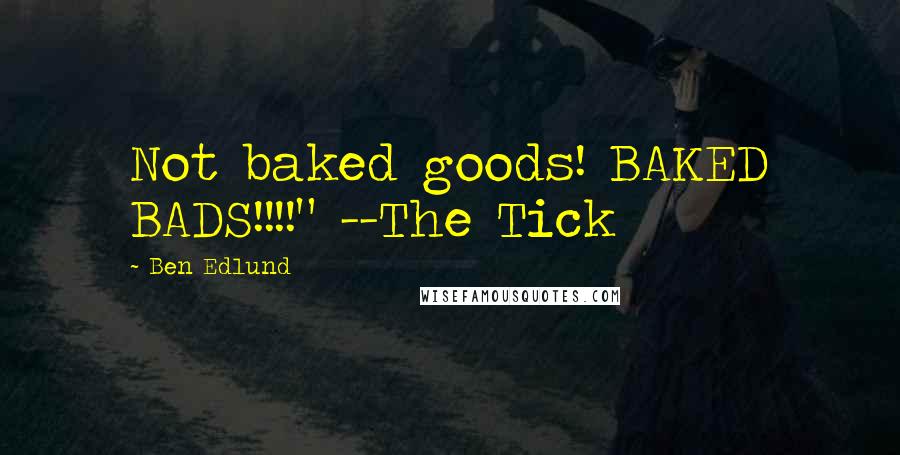 Ben Edlund Quotes: Not baked goods! BAKED BADS!!!!" --The Tick