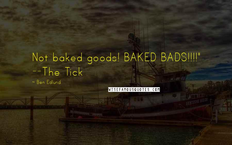 Ben Edlund Quotes: Not baked goods! BAKED BADS!!!!" --The Tick