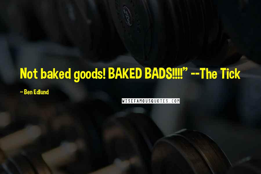 Ben Edlund Quotes: Not baked goods! BAKED BADS!!!!" --The Tick