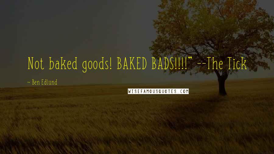 Ben Edlund Quotes: Not baked goods! BAKED BADS!!!!" --The Tick