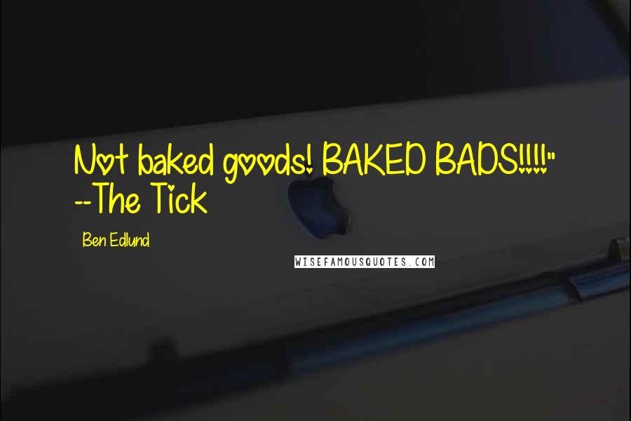 Ben Edlund Quotes: Not baked goods! BAKED BADS!!!!" --The Tick