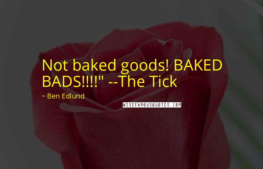 Ben Edlund Quotes: Not baked goods! BAKED BADS!!!!" --The Tick