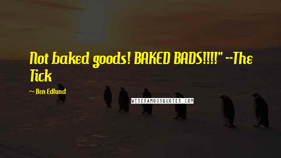 Ben Edlund Quotes: Not baked goods! BAKED BADS!!!!" --The Tick