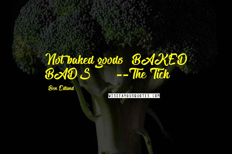 Ben Edlund Quotes: Not baked goods! BAKED BADS!!!!" --The Tick